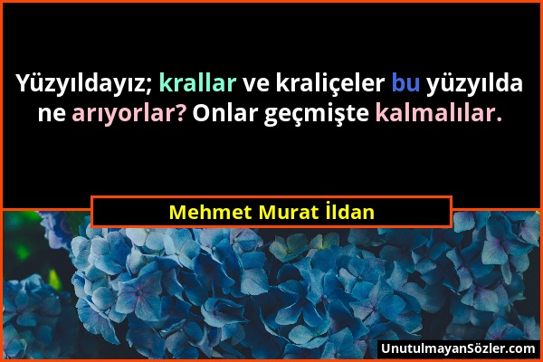 Mehmet Murat İldan - Yüzyıldayız; krallar ve kraliçeler bu yüzyılda ne arıyorlar? Onlar geçmişte kalmalılar....