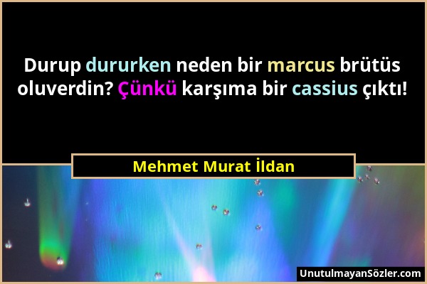 Mehmet Murat İldan - Durup dururken neden bir marcus brütüs oluverdin? Çünkü karşıma bir cassius çıktı!...