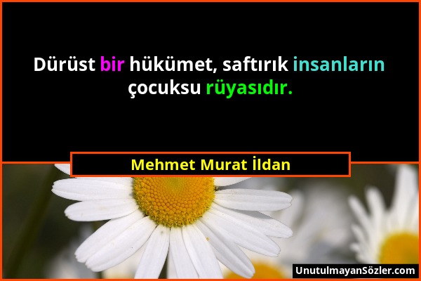Mehmet Murat İldan - Dürüst bir hükümet, saftırık insanların çocuksu rüyasıdır....