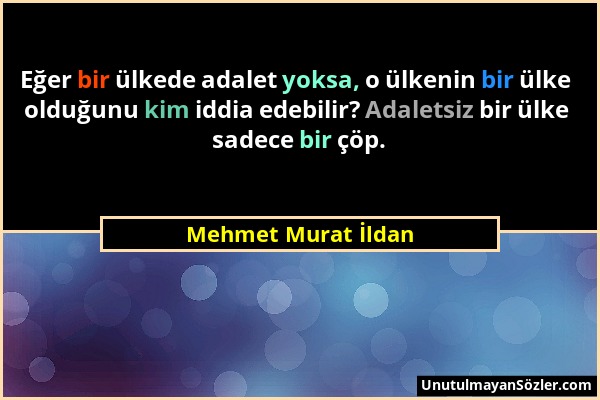 Mehmet Murat İldan - Eğer bir ülkede adalet yoksa, o ülkenin bir ülke olduğunu kim iddia edebilir? Adaletsiz bir ülke sadece bir çöp....