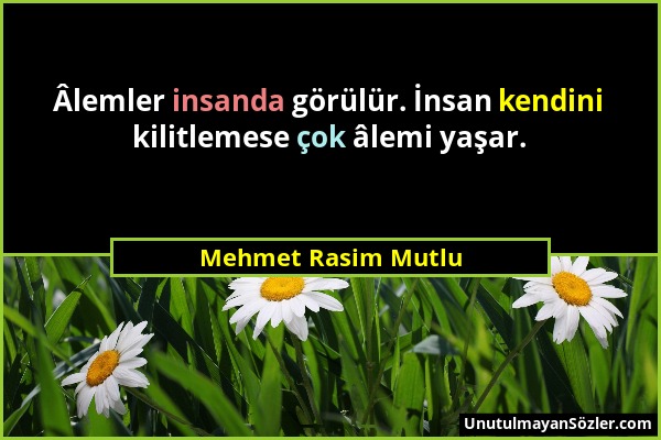 Mehmet Rasim Mutlu - Âlemler insanda görülür. İnsan kendini kilitlemese çok âlemi yaşar....