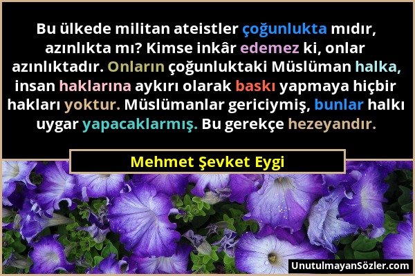 Mehmet Şevket Eygi - Bu ülkede militan ateistler çoğunlukta mıdır, azınlıkta mı? Kimse inkâr edemez ki, onlar azınlıktadır. Onların çoğunluktaki Müslü...