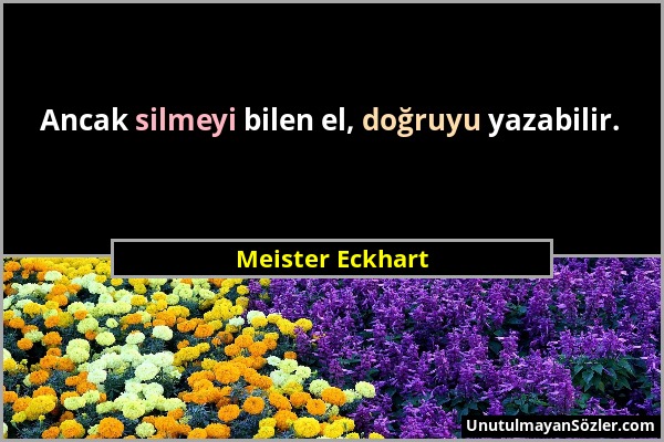 Meister Eckhart - Ancak silmeyi bilen el, doğruyu yazabilir....