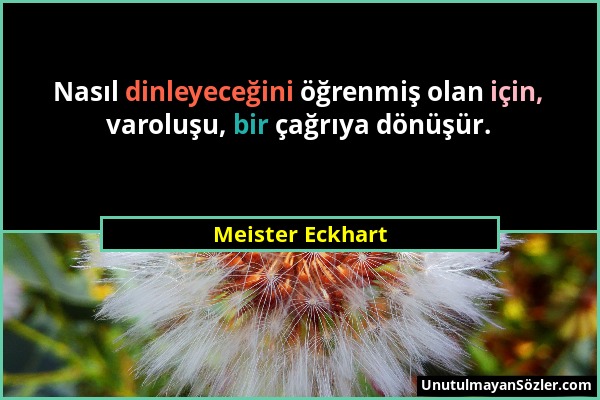 Meister Eckhart - Nasıl dinleyeceğini öğrenmiş olan için, varoluşu, bir çağrıya dönüşür....