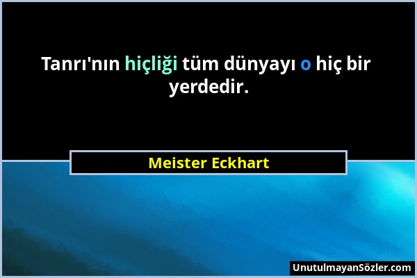 Meister Eckhart - Tanrı'nın hiçliği tüm dünyayı o hiç bir yerdedir....
