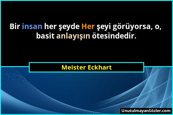 Meister Eckhart - Bir insan her şeyde Her şeyi görüyorsa, o, basit anlayışın ötesindedir....