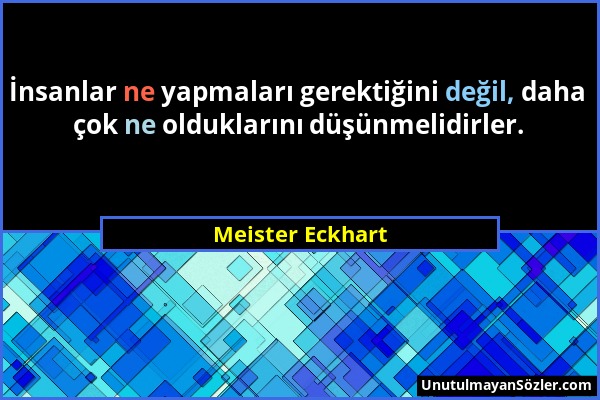 Meister Eckhart - İnsanlar ne yapmaları gerektiğini değil, daha çok ne olduklarını düşünmelidirler....