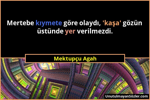 Mektupçu Agah - Mertebe kıymete göre olaydı, 'kaşa' gözün üstünde yer verilmezdi....