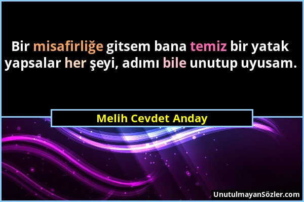 Melih Cevdet Anday - Bir misafirliğe gitsem bana temiz bir yatak yapsalar her şeyi, adımı bile unutup uyusam....