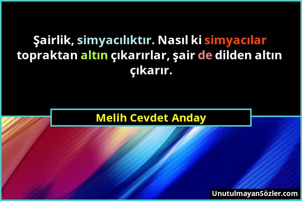 Melih Cevdet Anday - Şairlik, simyacılıktır. Nasıl ki simyacılar topraktan altın çıkarırlar, şair de dilden altın çıkarır....