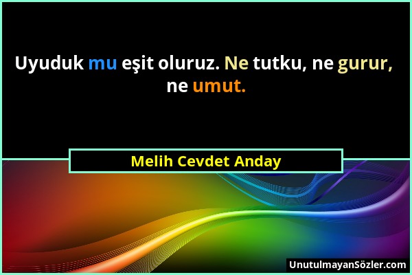 Melih Cevdet Anday - Uyuduk mu eşit oluruz. Ne tutku, ne gurur, ne umut....