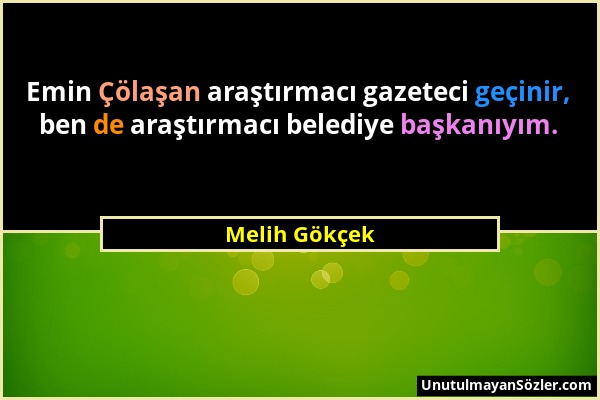 Melih Gökçek - Emin Çölaşan araştırmacı gazeteci geçinir, ben de araştırmacı belediye başkanıyım....