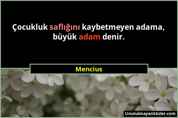 Mencius - Çocukluk saflığını kaybetmeyen adama, büyük adam denir....