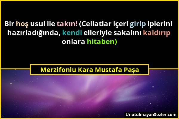 Merzifonlu Kara Mustafa Paşa - Bir hoş usul ile takın! (Cellatlar içeri girip iplerini hazırladığında, kendi elleriyle sakalını kaldırıp onlara hitabe...