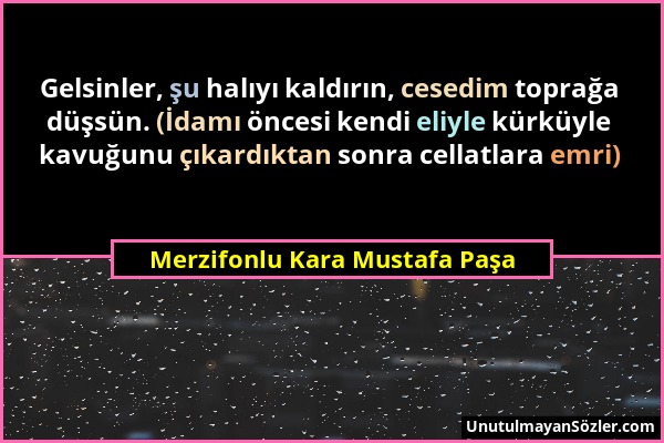 Merzifonlu Kara Mustafa Paşa - Gelsinler, şu halıyı kaldırın, cesedim toprağa düşsün. (İdamı öncesi kendi eliyle kürküyle kavuğunu çıkardıktan sonra c...
