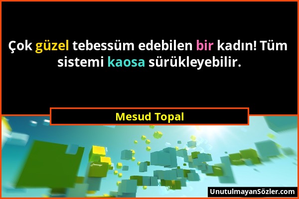 Mesud Topal - Çok güzel tebessüm edebilen bir kadın! Tüm sistemi kaosa sürükleyebilir....