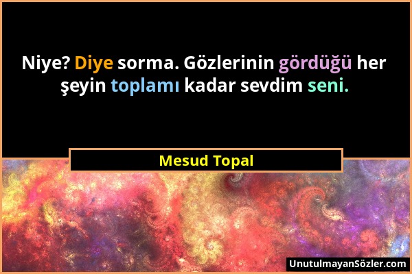 Mesud Topal - Niye? Diye sorma. Gözlerinin gördüğü her şeyin toplamı kadar sevdim seni....