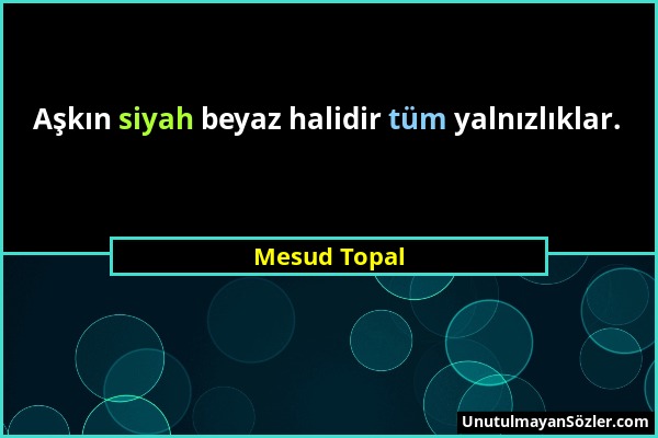 Mesud Topal - Aşkın siyah beyaz halidir tüm yalnızlıklar....