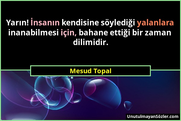 Mesud Topal - Yarın! İnsanın kendisine söylediği yalanlara inanabilmesi için, bahane ettiği bir zaman dilimidir....