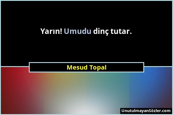 Mesud Topal - Yarın! Umudu dinç tutar....