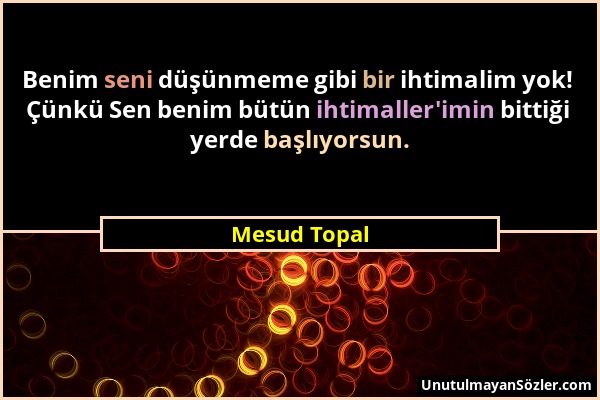 Mesud Topal - Benim seni düşünmeme gibi bir ihtimalim yok! Çünkü Sen benim bütün ihtimaller'imin bittiği yerde başlıyorsun....