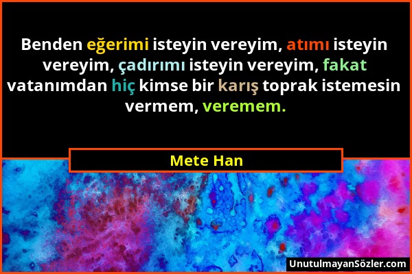 Mete Han - Benden eğerimi isteyin vereyim, atımı isteyin vereyim, çadırımı isteyin vereyim, fakat vatanımdan hiç kimse bir karış toprak istemesin verm...