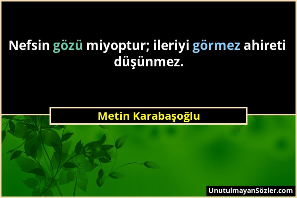 Metin Karabaşoğlu - Nefsin gözü miyoptur; ileriyi görmez ahireti düşünmez....