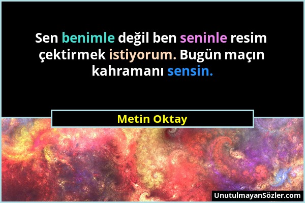 Metin Oktay - Sen benimle değil ben seninle resim çektirmek istiyorum. Bugün maçın kahramanı sensin....