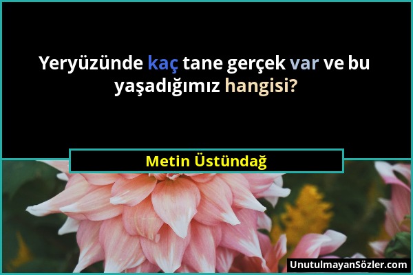 Metin Üstündağ - Yeryüzünde kaç tane gerçek var ve bu yaşadığımız hangisi?...