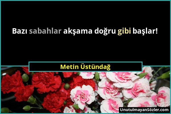 Metin Üstündağ - Bazı sabahlar akşama doğru gibi başlar!...