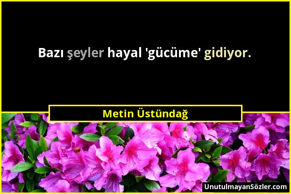 Metin Üstündağ - Bazı şeyler hayal 'gücüme' gidiyor....