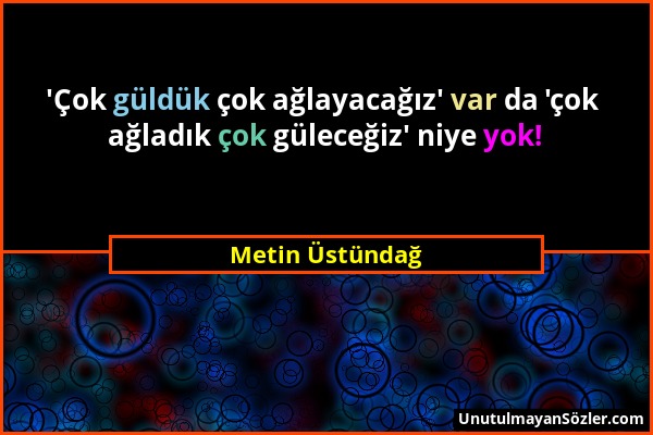 Metin Üstündağ - 'Çok güldük çok ağlayacağız' var da 'çok ağladık çok güleceğiz' niye yok!...