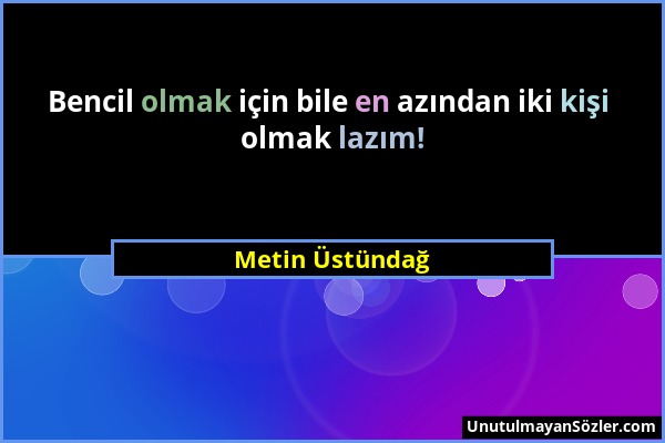 Metin Üstündağ - Bencil olmak için bile en azından iki kişi olmak lazım!...