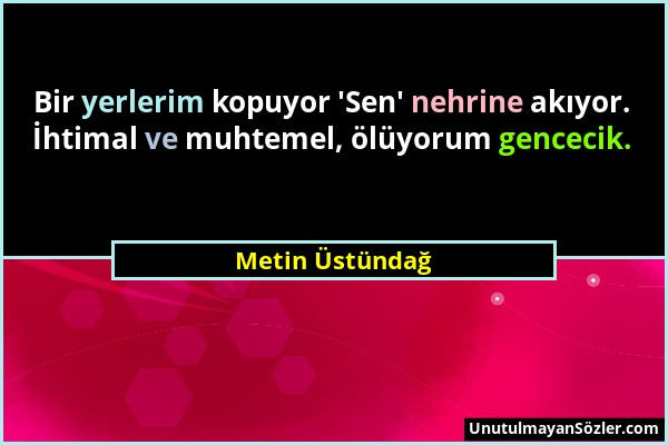 Metin Üstündağ - Bir yerlerim kopuyor 'Sen' nehrine akıyor. İhtimal ve muhtemel, ölüyorum gencecik....