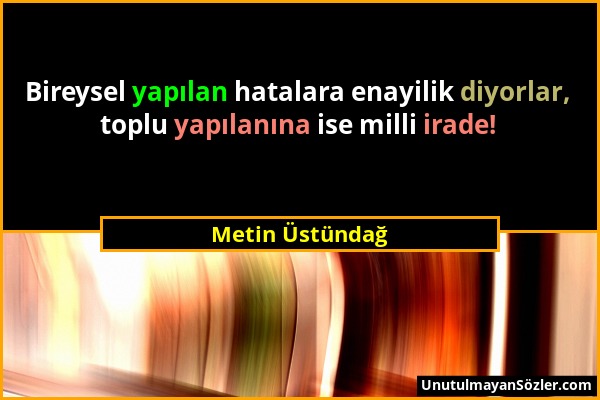 Metin Üstündağ - Bireysel yapılan hatalara enayilik diyorlar, toplu yapılanına ise milli irade!...