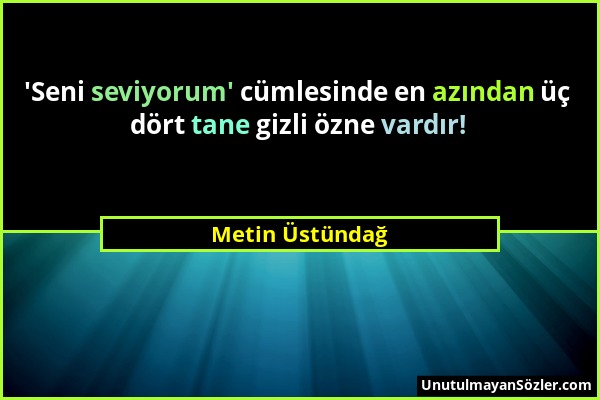 Metin Üstündağ - 'Seni seviyorum' cümlesinde en azından üç dört tane gizli özne vardır!...