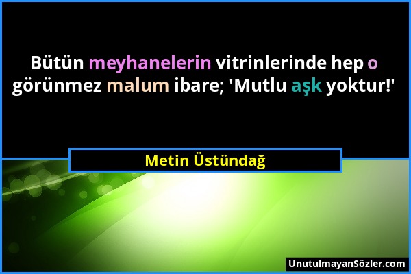 Metin Üstündağ - Bütün meyhanelerin vitrinlerinde hep o görünmez malum ibare; 'Mutlu aşk yoktur!'...