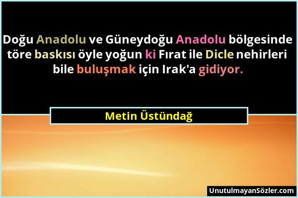 Metin Üstündağ - Doğu Anadolu ve Güneydoğu Anadolu bölgesinde töre baskısı öyle yoğun ki Fırat ile Dicle nehirleri bile buluşmak için Irak'a gidiyor....