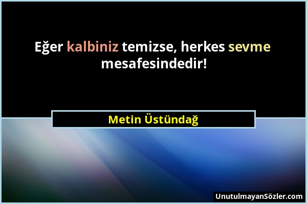 Metin Üstündağ - Eğer kalbiniz temizse, herkes sevme mesafesindedir!...