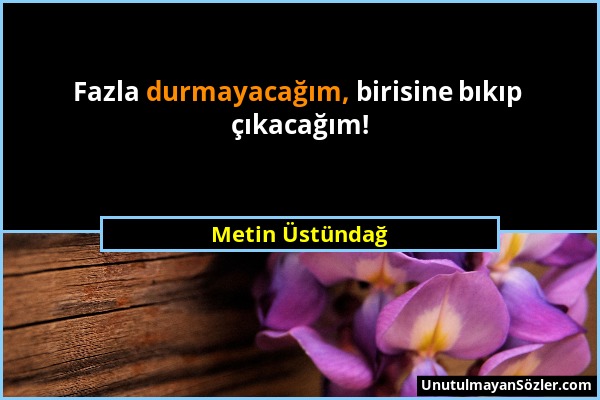 Metin Üstündağ - Fazla durmayacağım, birisine bıkıp çıkacağım!...