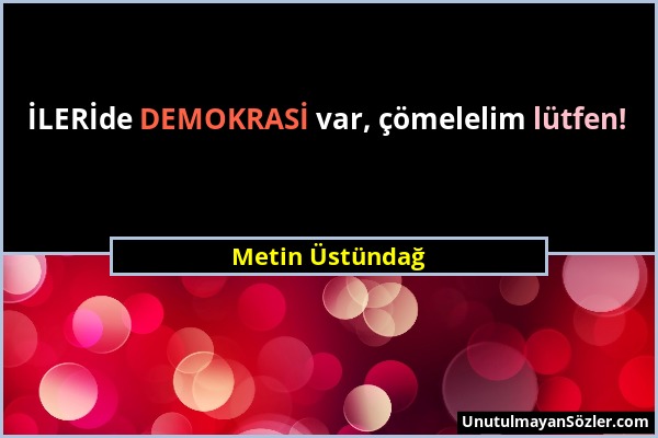 Metin Üstündağ - İLERİde DEMOKRASİ var, çömelelim lütfen!...