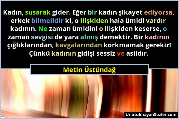 Metin Üstündağ - Kadın, susarak gider. Eğer bir kadın şikayet ediyorsa, erkek bilmelidir ki, o ilişkiden hala ümidi vardır kadının. Ne zaman ümidini o...