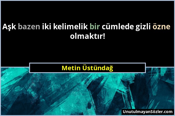 Metin Üstündağ - Aşk bazen iki kelimelik bir cümlede gizli özne olmaktır!...