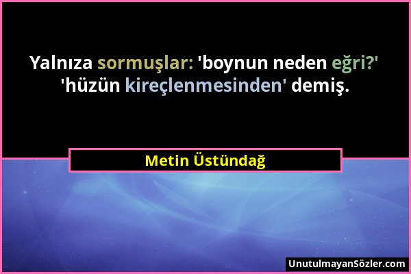 Metin Üstündağ - Yalnıza sormuşlar: 'boynun neden eğri?' 'hüzün kireçlenmesinden' demiş....