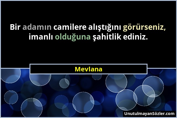 Mevlana - Bir adamın camilere alıştığını görürseniz, imanlı olduğuna şahitlik ediniz....