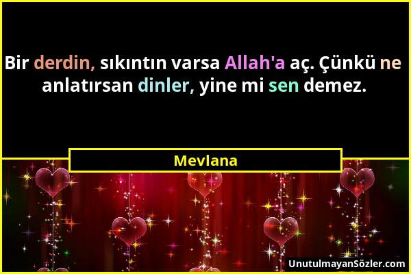 Mevlana - Bir derdin, sıkıntın varsa Allah'a aç. Çünkü ne anlatırsan dinler, yine mi sen demez....