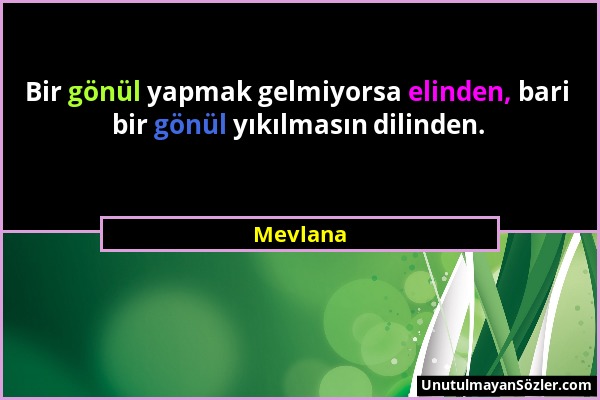 Mevlana - Bir gönül yapmak gelmiyorsa elinden, bari bir gönül yıkılmasın dilinden....