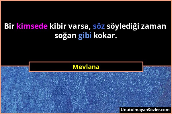 Mevlana - Bir kimsede kibir varsa, söz söylediği zaman soğan gibi kokar....
