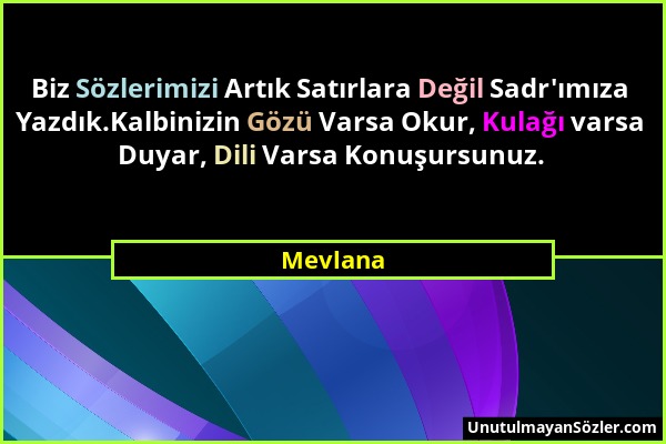 Mevlana - Biz Sözlerimizi Artık Satırlara Değil Sadr'ımıza Yazdık.Kalbinizin Gözü Varsa Okur, Kulağı varsa Duyar, Dili Varsa Konuşursunuz....