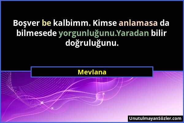 Mevlana - Boşver be kalbimm. Kimse anlamasa da bilmesede yorgunluğunu.Yaradan bilir doğruluğunu....